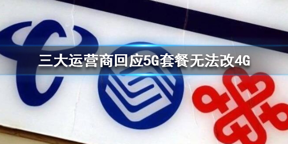 三大运营商回应5G套餐无法改4G 三大运营商回应5G套餐无法改4G一览